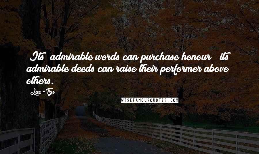 Lao-Tzu Quotes: (Its) admirable words can purchase honour; (its) admirable deeds can raise their performer above others.