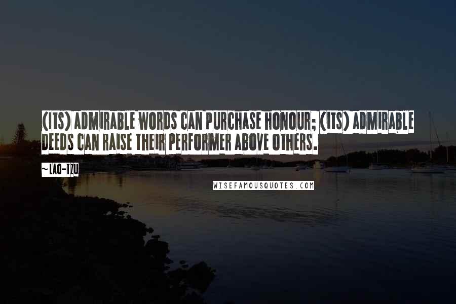 Lao-Tzu Quotes: (Its) admirable words can purchase honour; (its) admirable deeds can raise their performer above others.
