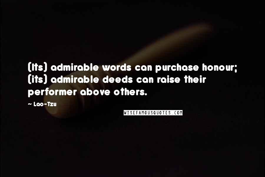 Lao-Tzu Quotes: (Its) admirable words can purchase honour; (its) admirable deeds can raise their performer above others.