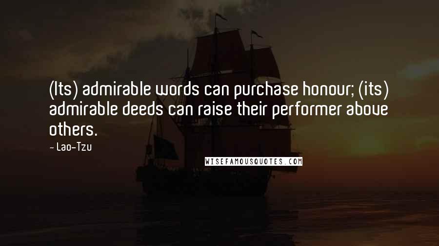 Lao-Tzu Quotes: (Its) admirable words can purchase honour; (its) admirable deeds can raise their performer above others.