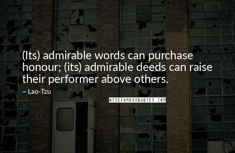 Lao-Tzu Quotes: (Its) admirable words can purchase honour; (its) admirable deeds can raise their performer above others.