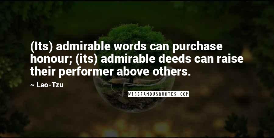 Lao-Tzu Quotes: (Its) admirable words can purchase honour; (its) admirable deeds can raise their performer above others.