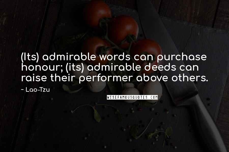 Lao-Tzu Quotes: (Its) admirable words can purchase honour; (its) admirable deeds can raise their performer above others.