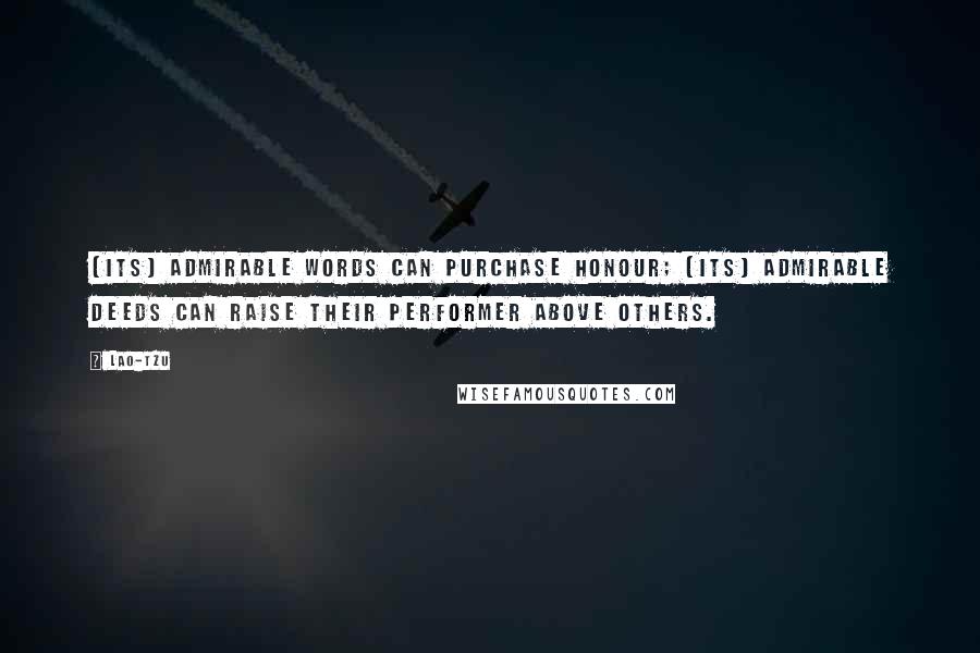 Lao-Tzu Quotes: (Its) admirable words can purchase honour; (its) admirable deeds can raise their performer above others.