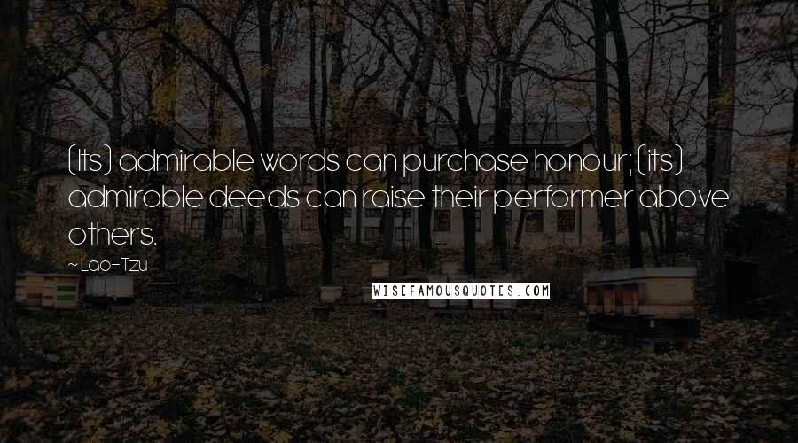 Lao-Tzu Quotes: (Its) admirable words can purchase honour; (its) admirable deeds can raise their performer above others.