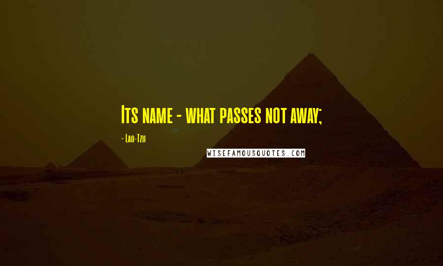 Lao-Tzu Quotes: Its name - what passes not away;