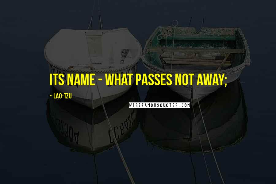 Lao-Tzu Quotes: Its name - what passes not away;