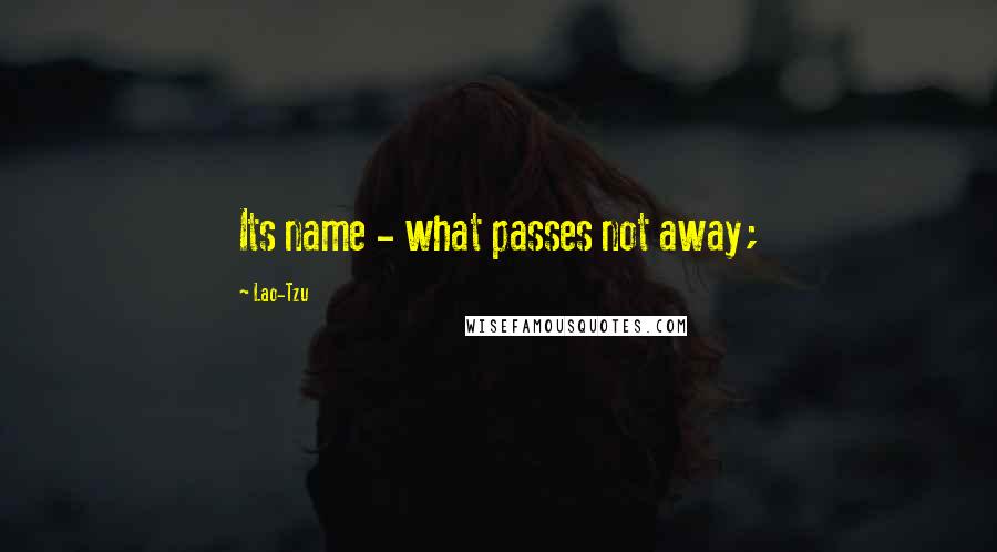 Lao-Tzu Quotes: Its name - what passes not away;