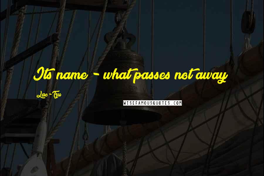 Lao-Tzu Quotes: Its name - what passes not away;