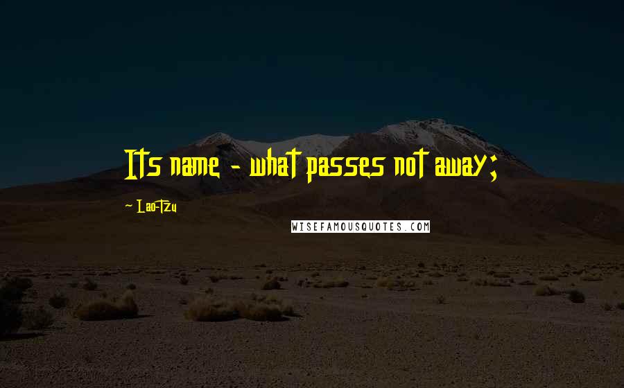 Lao-Tzu Quotes: Its name - what passes not away;