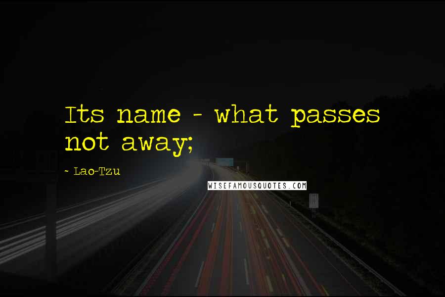 Lao-Tzu Quotes: Its name - what passes not away;