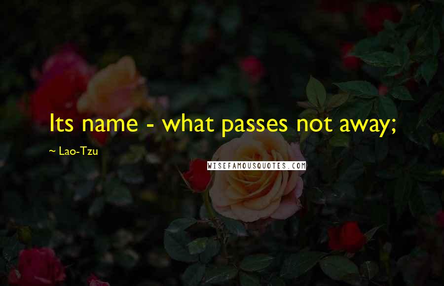 Lao-Tzu Quotes: Its name - what passes not away;