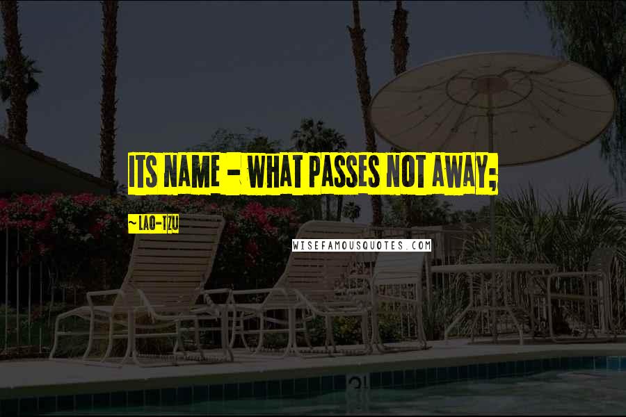 Lao-Tzu Quotes: Its name - what passes not away;