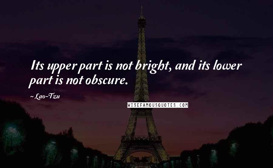 Lao-Tzu Quotes: Its upper part is not bright, and its lower part is not obscure.