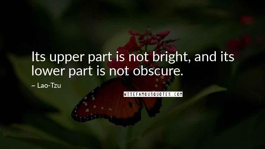 Lao-Tzu Quotes: Its upper part is not bright, and its lower part is not obscure.