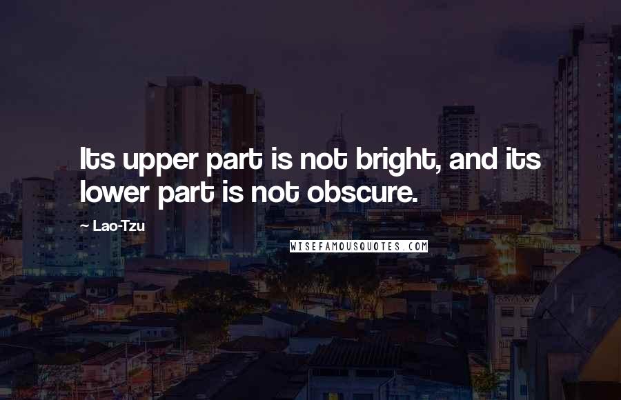Lao-Tzu Quotes: Its upper part is not bright, and its lower part is not obscure.