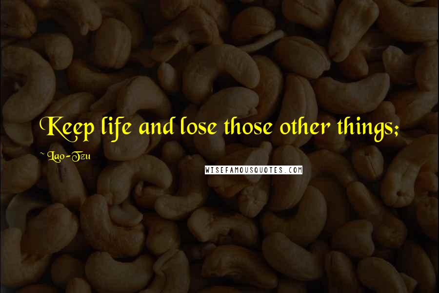 Lao-Tzu Quotes: Keep life and lose those other things;