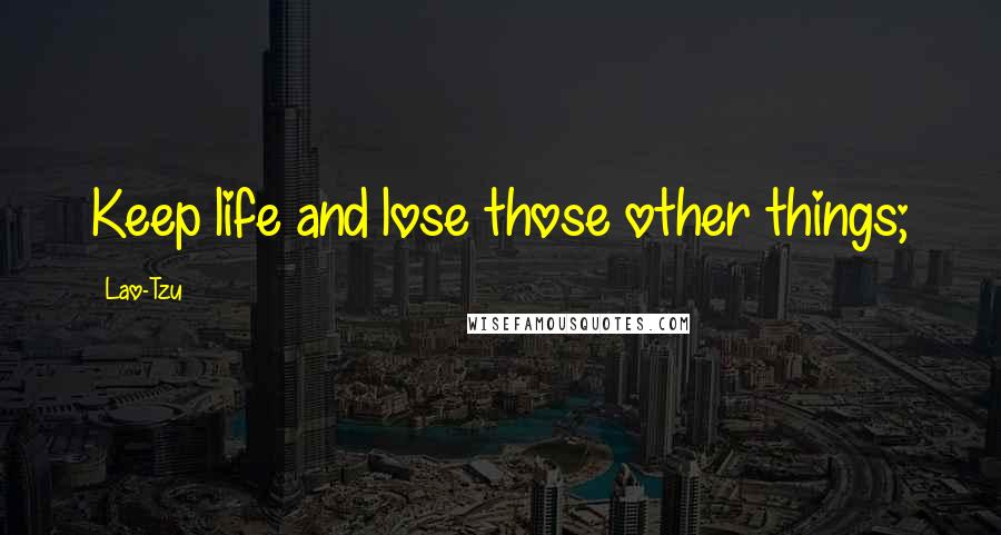 Lao-Tzu Quotes: Keep life and lose those other things;