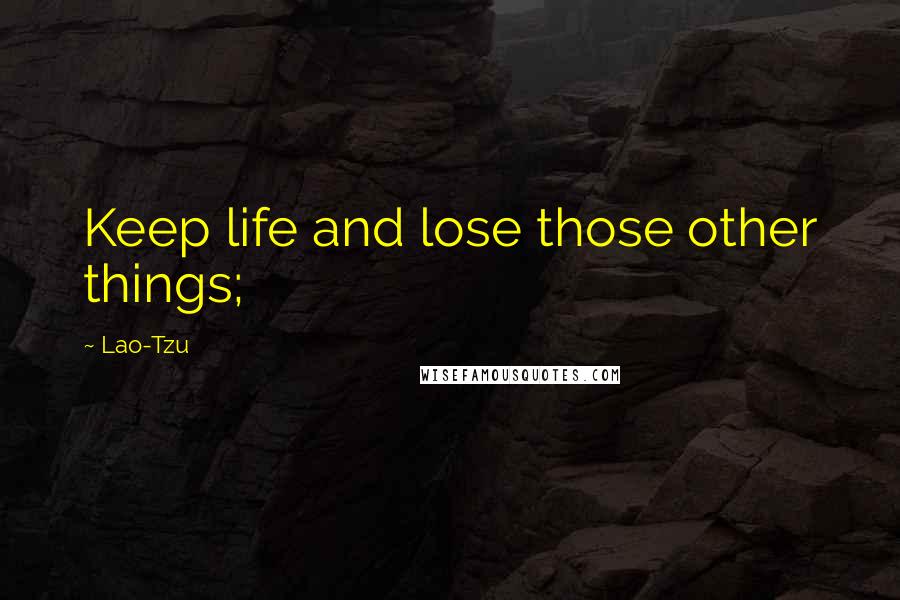Lao-Tzu Quotes: Keep life and lose those other things;