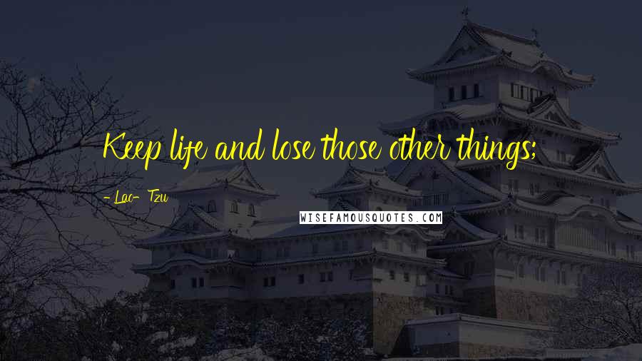 Lao-Tzu Quotes: Keep life and lose those other things;