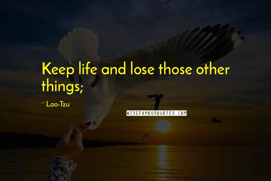 Lao-Tzu Quotes: Keep life and lose those other things;