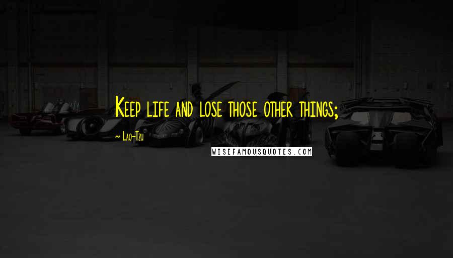 Lao-Tzu Quotes: Keep life and lose those other things;