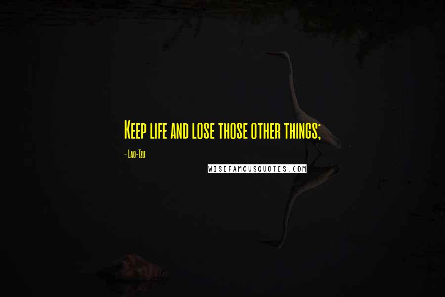 Lao-Tzu Quotes: Keep life and lose those other things;