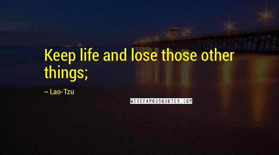 Lao-Tzu Quotes: Keep life and lose those other things;