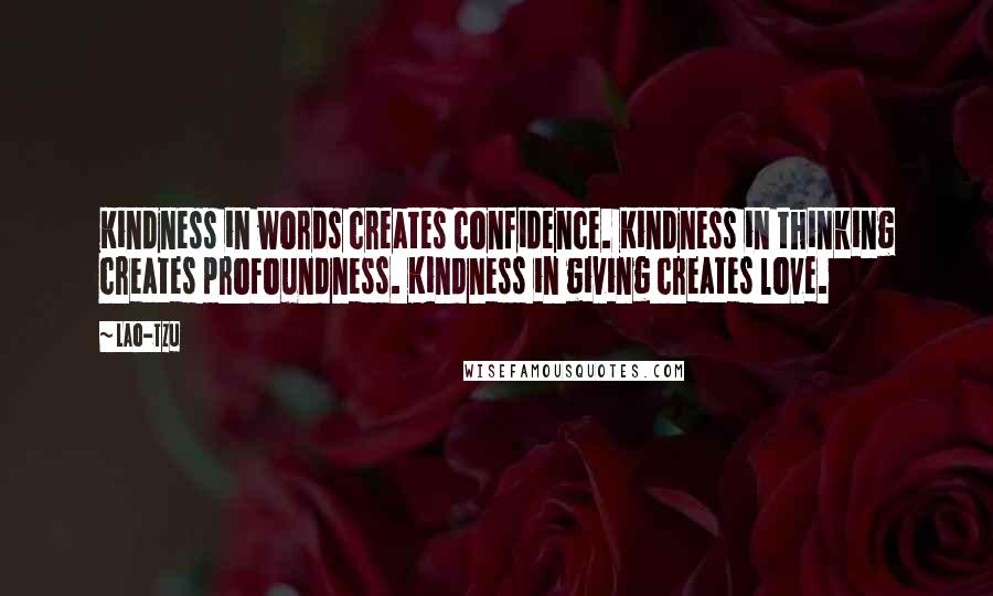 Lao-Tzu Quotes: Kindness in words creates confidence. Kindness in thinking creates profoundness. Kindness in giving creates love.