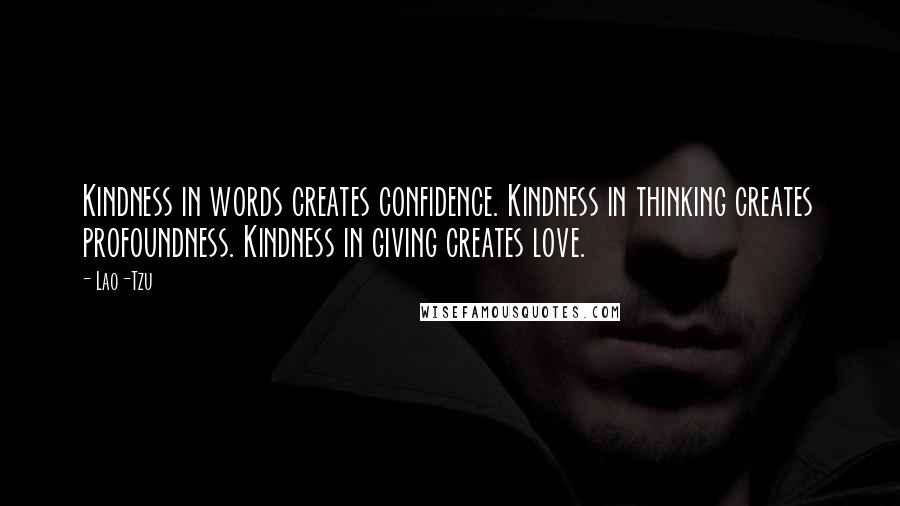 Lao-Tzu Quotes: Kindness in words creates confidence. Kindness in thinking creates profoundness. Kindness in giving creates love.