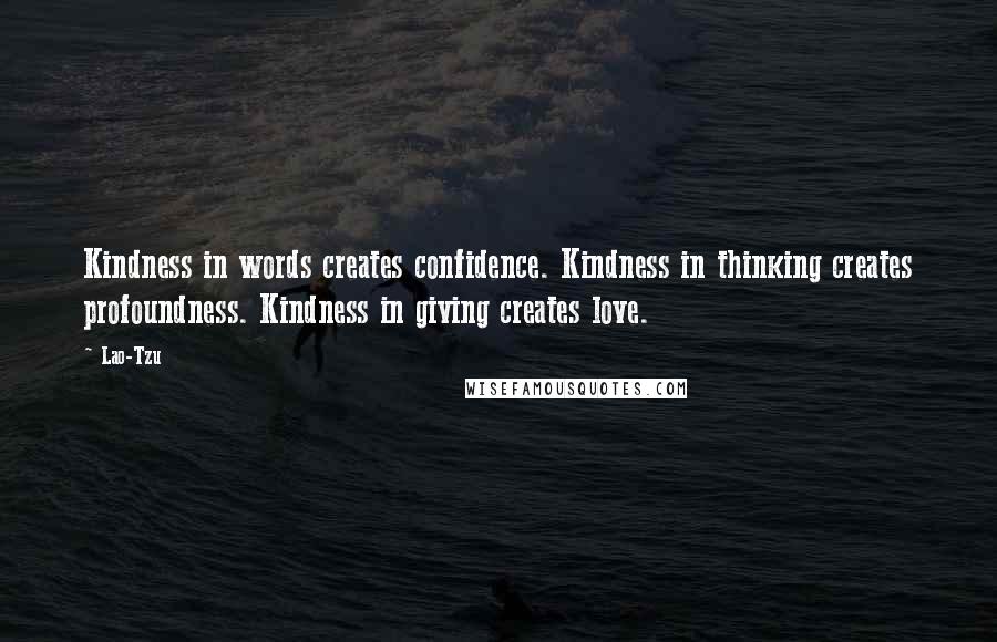 Lao-Tzu Quotes: Kindness in words creates confidence. Kindness in thinking creates profoundness. Kindness in giving creates love.