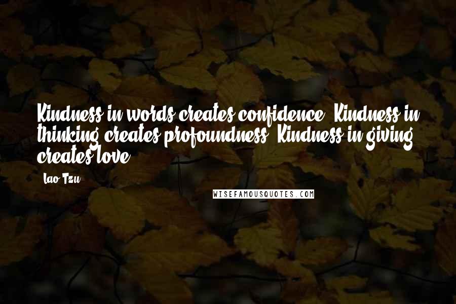 Lao-Tzu Quotes: Kindness in words creates confidence. Kindness in thinking creates profoundness. Kindness in giving creates love.