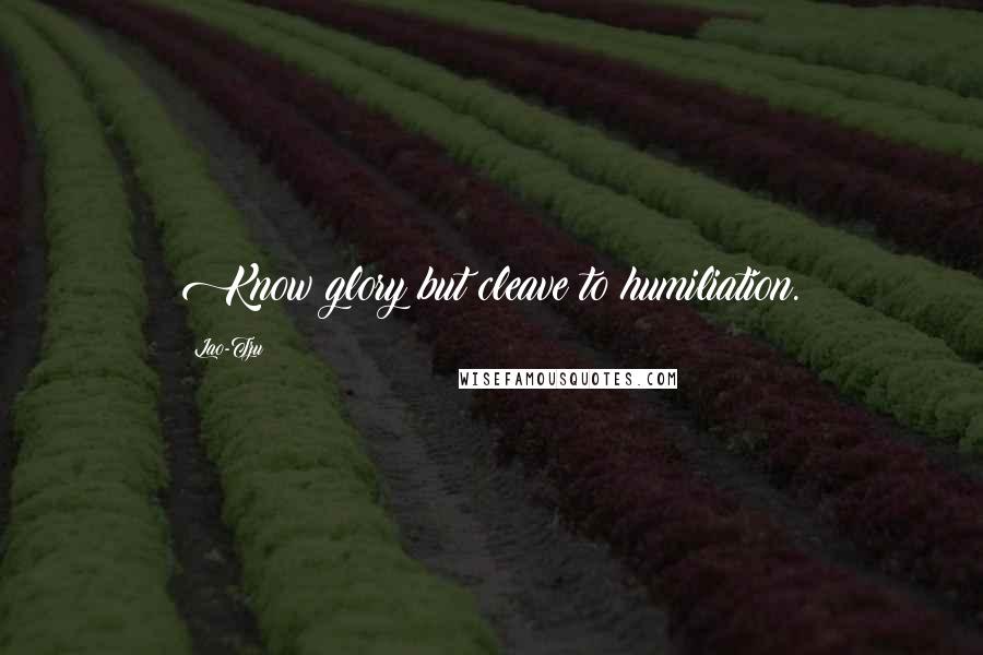 Lao-Tzu Quotes: Know glory but cleave to humiliation.