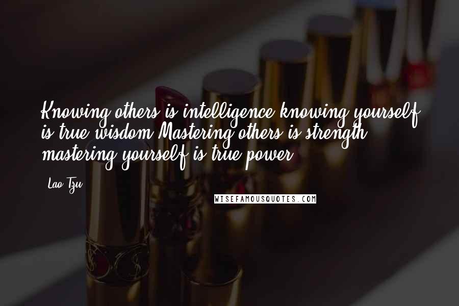 Lao-Tzu Quotes: Knowing others is intelligence;knowing yourself is true wisdom.Mastering others is strength; mastering yourself is true power.