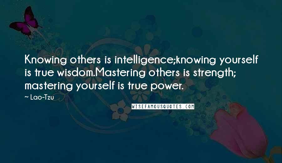 Lao-Tzu Quotes: Knowing others is intelligence;knowing yourself is true wisdom.Mastering others is strength; mastering yourself is true power.