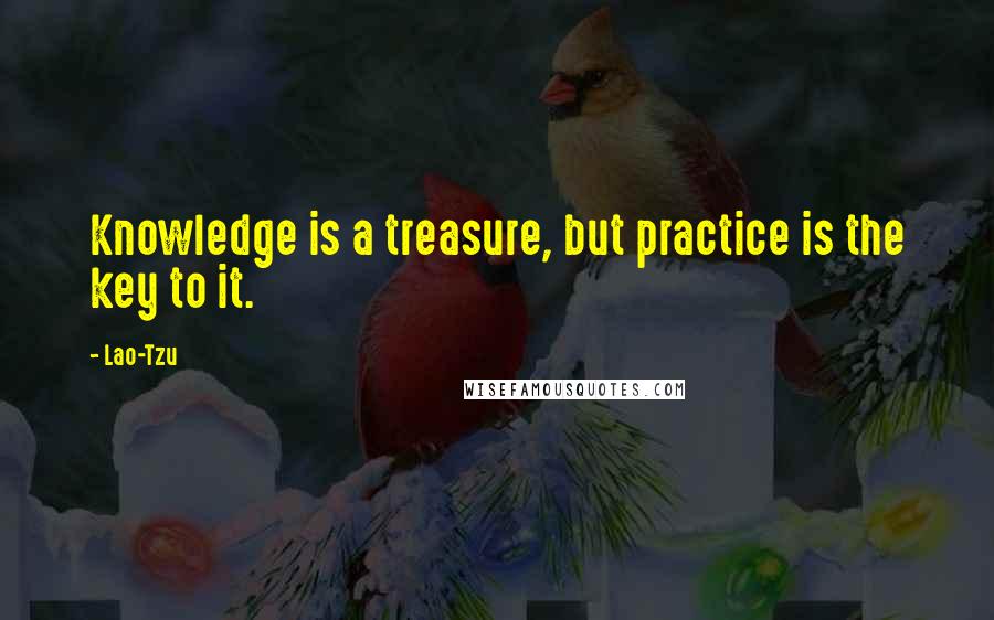 Lao-Tzu Quotes: Knowledge is a treasure, but practice is the key to it.