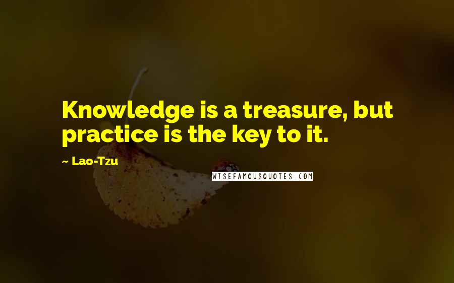 Lao-Tzu Quotes: Knowledge is a treasure, but practice is the key to it.