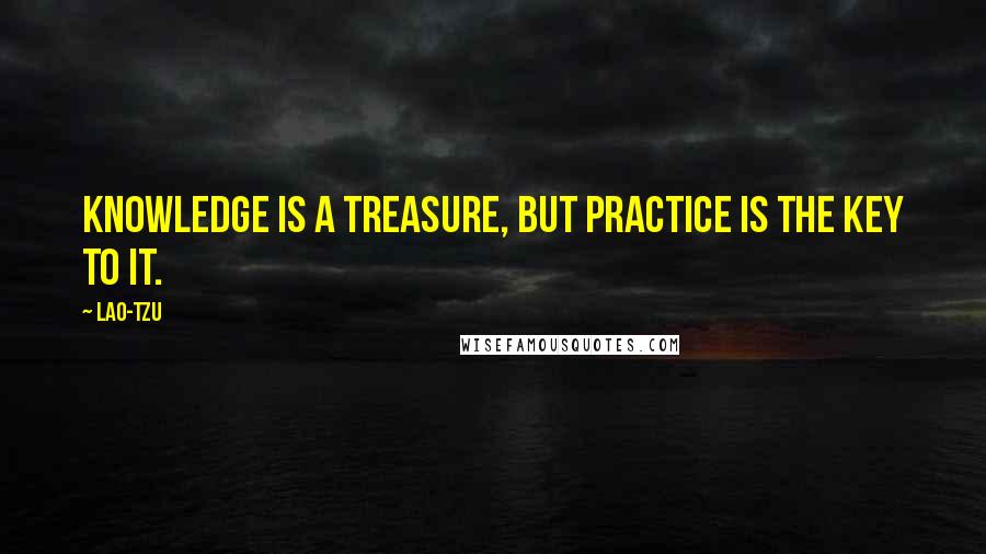 Lao-Tzu Quotes: Knowledge is a treasure, but practice is the key to it.