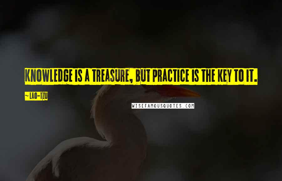 Lao-Tzu Quotes: Knowledge is a treasure, but practice is the key to it.