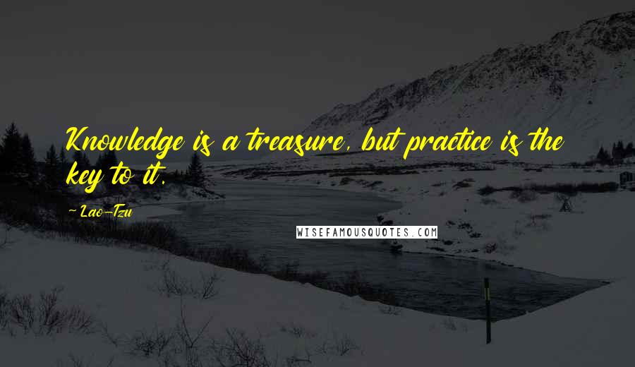 Lao-Tzu Quotes: Knowledge is a treasure, but practice is the key to it.