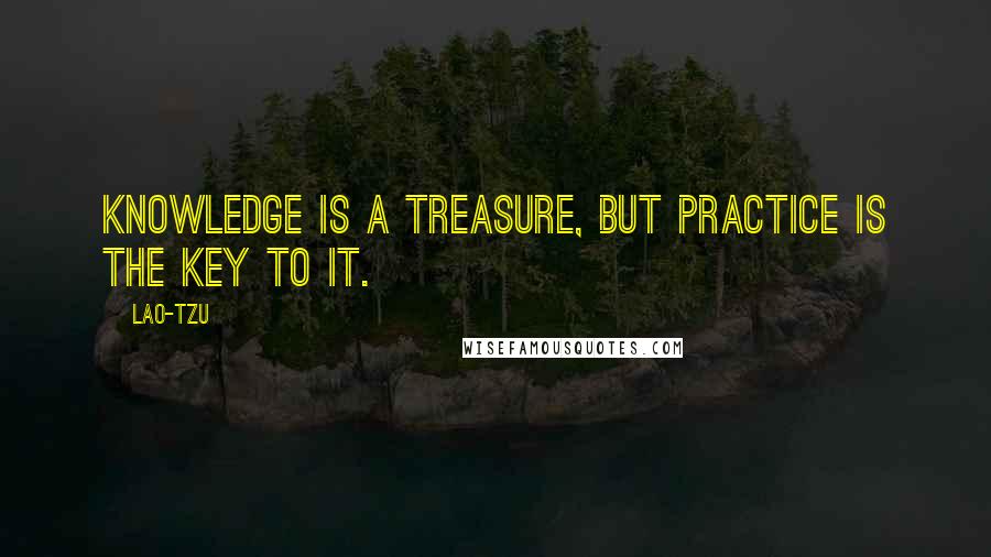 Lao-Tzu Quotes: Knowledge is a treasure, but practice is the key to it.