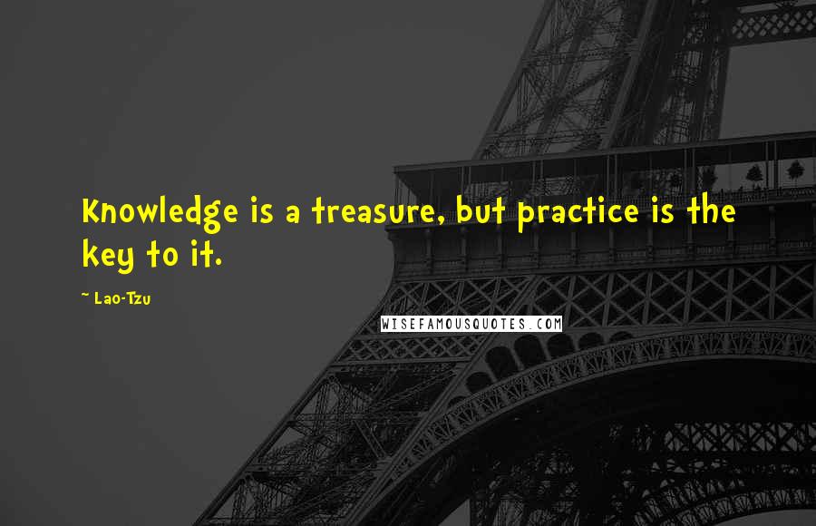 Lao-Tzu Quotes: Knowledge is a treasure, but practice is the key to it.