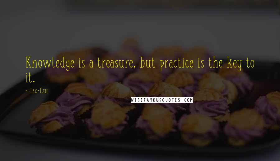 Lao-Tzu Quotes: Knowledge is a treasure, but practice is the key to it.