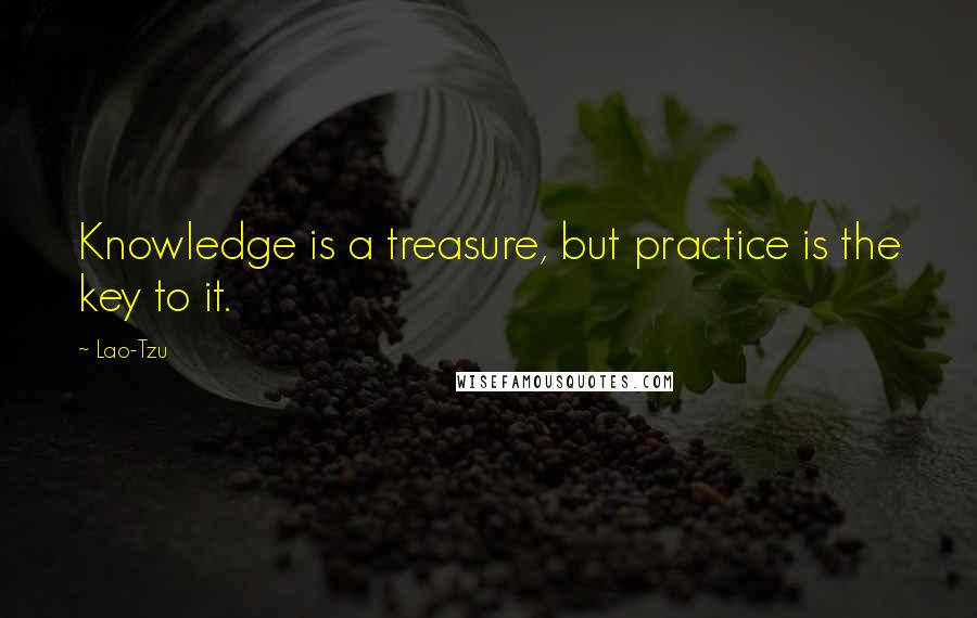 Lao-Tzu Quotes: Knowledge is a treasure, but practice is the key to it.