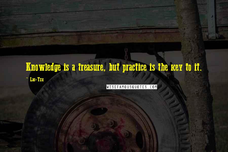 Lao-Tzu Quotes: Knowledge is a treasure, but practice is the key to it.
