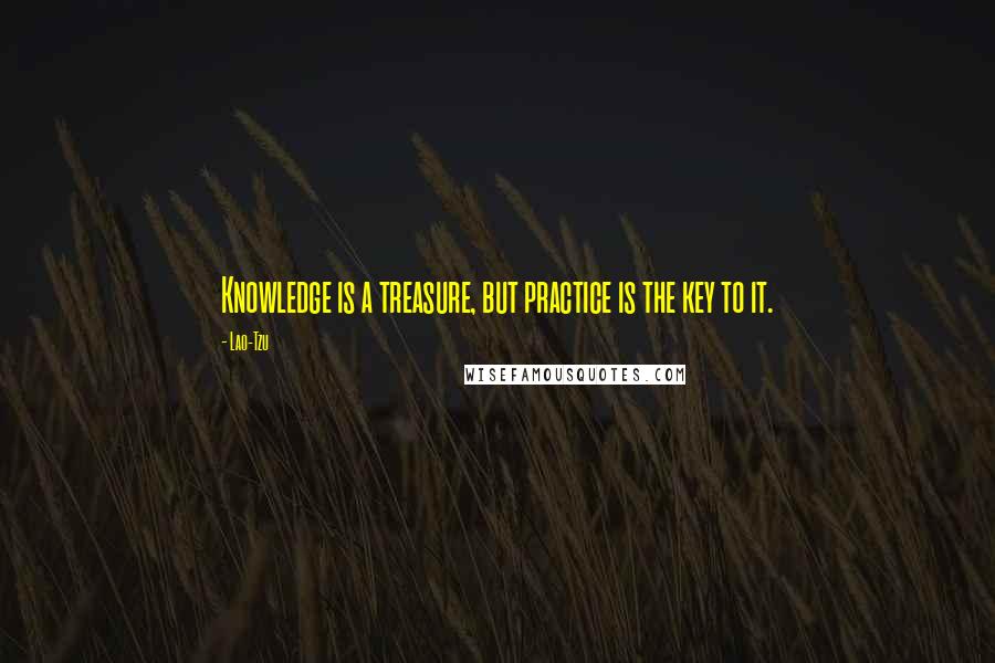 Lao-Tzu Quotes: Knowledge is a treasure, but practice is the key to it.