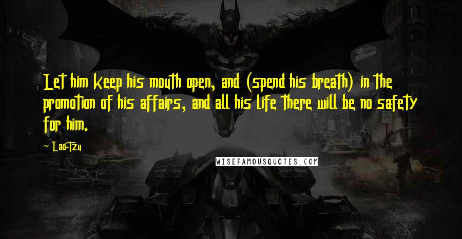 Lao-Tzu Quotes: Let him keep his mouth open, and (spend his breath) in the promotion of his affairs, and all his life there will be no safety for him.