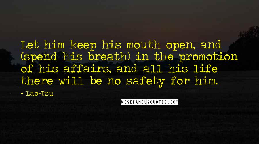 Lao-Tzu Quotes: Let him keep his mouth open, and (spend his breath) in the promotion of his affairs, and all his life there will be no safety for him.