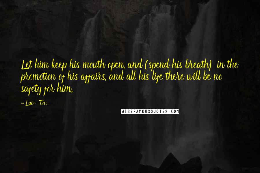 Lao-Tzu Quotes: Let him keep his mouth open, and (spend his breath) in the promotion of his affairs, and all his life there will be no safety for him.