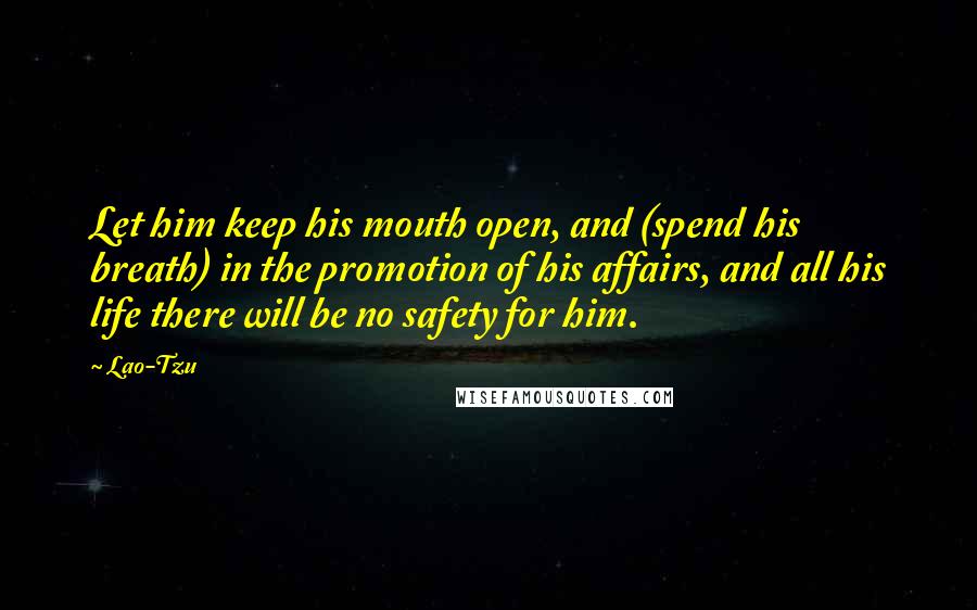 Lao-Tzu Quotes: Let him keep his mouth open, and (spend his breath) in the promotion of his affairs, and all his life there will be no safety for him.